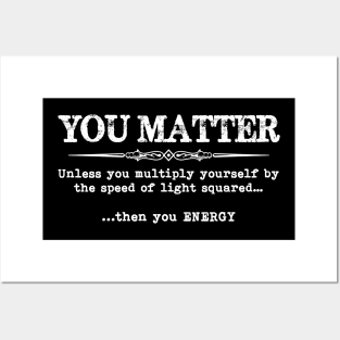 You Matter Then You Energy - Funny Physics Physicist Posters and Art